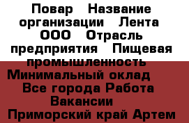 Повар › Название организации ­ Лента, ООО › Отрасль предприятия ­ Пищевая промышленность › Минимальный оклад ­ 1 - Все города Работа » Вакансии   . Приморский край,Артем г.